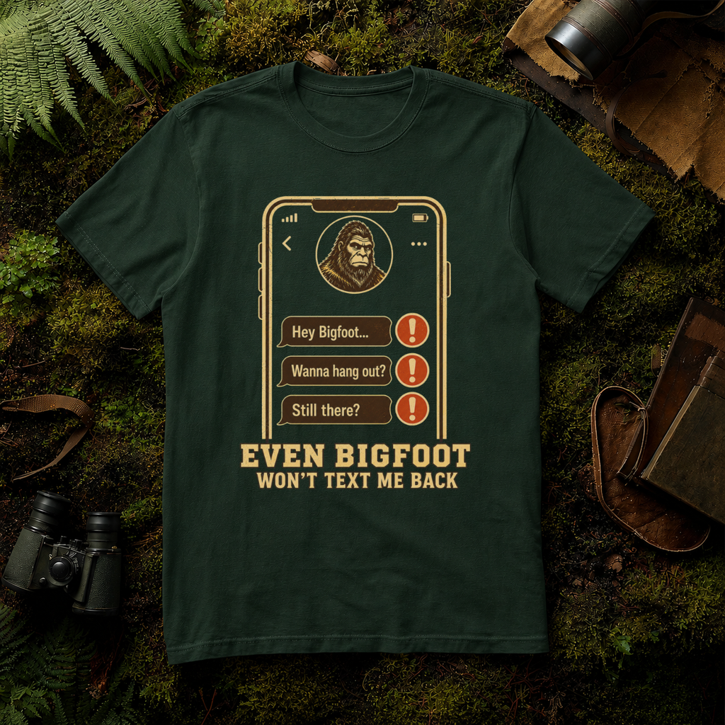 Even Bigfoot Won't Text Me Back T-Shirt